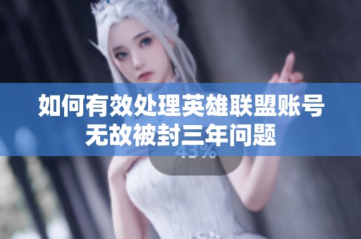 如何有效处理英雄联盟账号无故被封三年问题