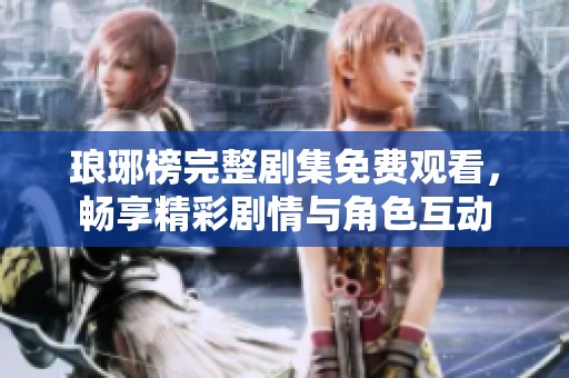 琅琊榜完整剧集免费观看，畅享精彩剧情与角色互动