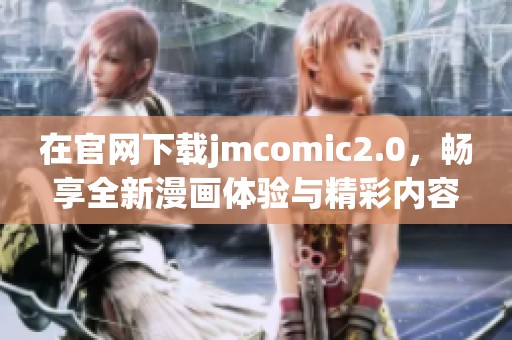 在官网下载jmcomic2.0，畅享全新漫画体验与精彩内容