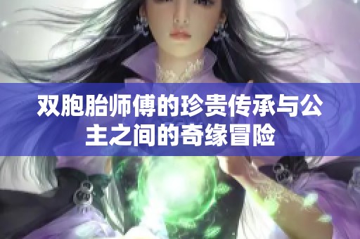 双胞胎师傅的珍贵传承与公主之间的奇缘冒险