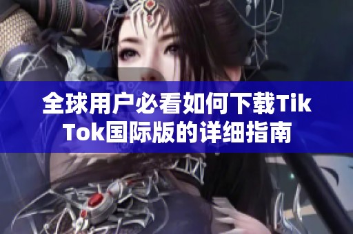 全球用户必看如何下载TikTok国际版的详细指南