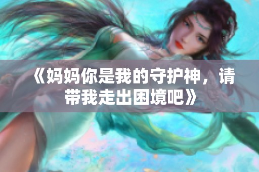 《妈妈你是我的守护神，请带我走出困境吧》