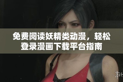 免费阅读妖精类动漫，轻松登录漫画下载平台指南