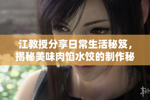 江教授分享日常生活秘笈，揭秘美味肉馅水饺的制作秘诀
