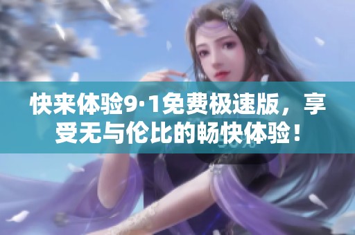 快来体验9·1免费极速版，享受无与伦比的畅快体验！