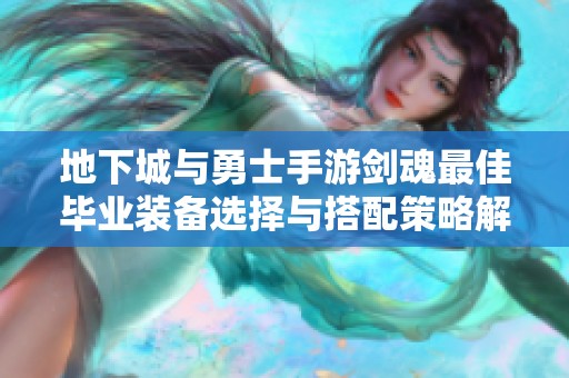 地下城与勇士手游剑魂最佳毕业装备选择与搭配策略解析