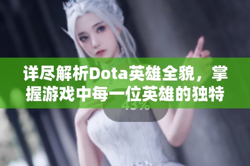 详尽解析Dota英雄全貌，掌握游戏中每一位英雄的独特能力与特点