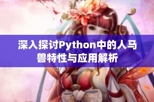 深入探讨Python中的人马兽特性与应用解析