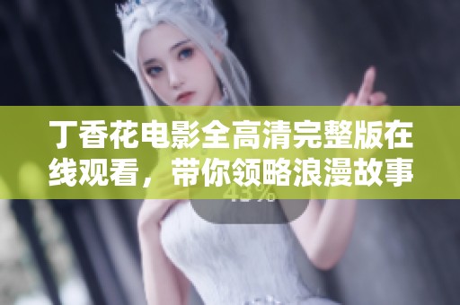 丁香花电影全高清完整版在线观看，带你领略浪漫故事