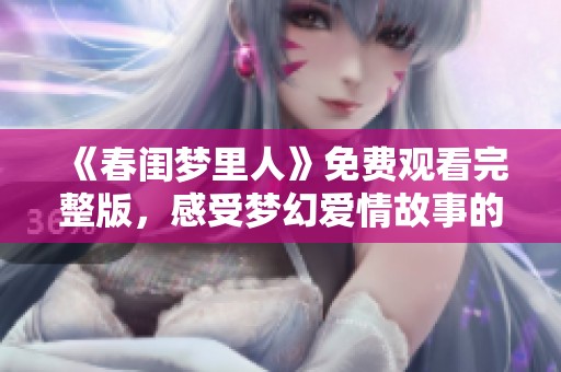 《春闺梦里人》免费观看完整版，感受梦幻爱情故事的魅力