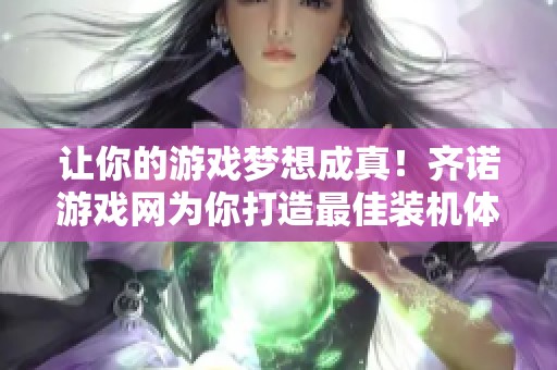 让你的游戏梦想成真！齐诺游戏网为你打造最佳装机体验
