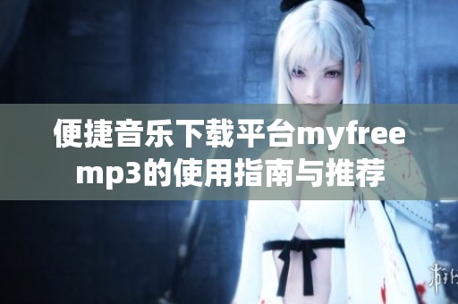 便捷音乐下载平台myfreemp3的使用指南与推荐