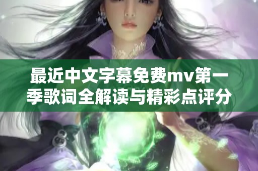 最近中文字幕免费mv第一季歌词全解读与精彩点评分享