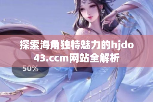 探索海角独特魅力的hjdo43.ccm网站全解析