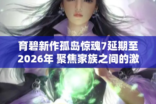 育碧新作孤岛惊魂7延期至2026年 聚焦家族之间的激烈斗争