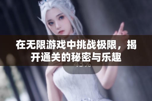 在无限游戏中挑战极限，揭开通关的秘密与乐趣