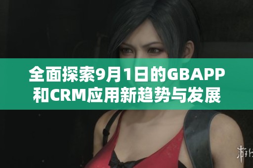 全面探索9月1日的GBAPP和CRM应用新趋势与发展