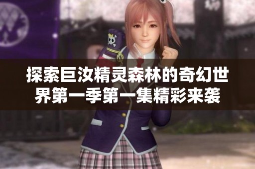 探索巨汝精灵森林的奇幻世界第一季第一集精彩来袭