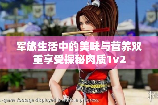 军旅生活中的美味与营养双重享受探秘肉质1v2