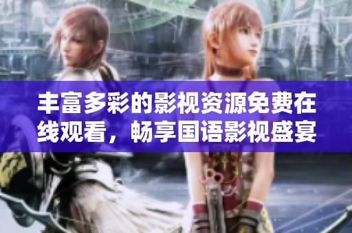 丰富多彩的影视资源免费在线观看，畅享国语影视盛宴