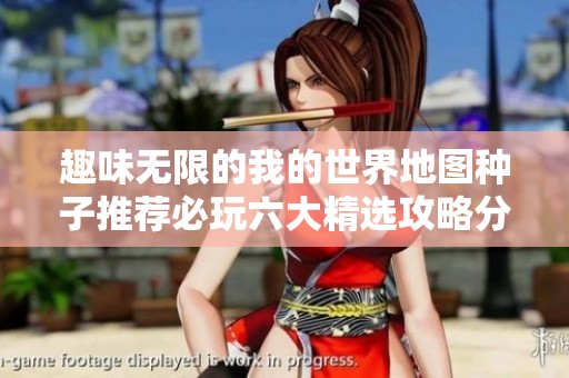 趣味无限的我的世界地图种子推荐必玩六大精选攻略分享