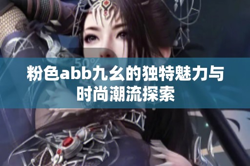 粉色abb九幺的独特魅力与时尚潮流探索