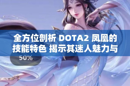 全方位剖析 DOTA2 凤凰的技能特色 揭示其迷人魅力与战略价值