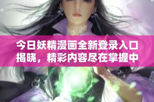 今日妖精漫画全新登录入口揭晓，精彩内容尽在掌握中