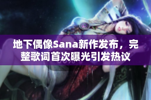 地下偶像Sana新作发布，完整歌词首次曝光引发热议