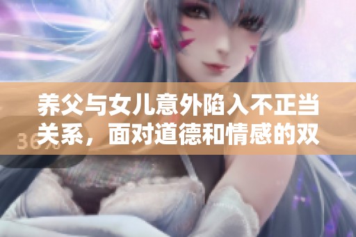 养父与女儿意外陷入不正当关系，面对道德和情感的双重困扰