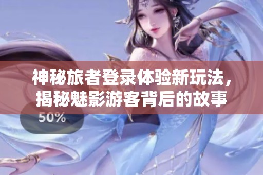神秘旅者登录体验新玩法，揭秘魅影游客背后的故事