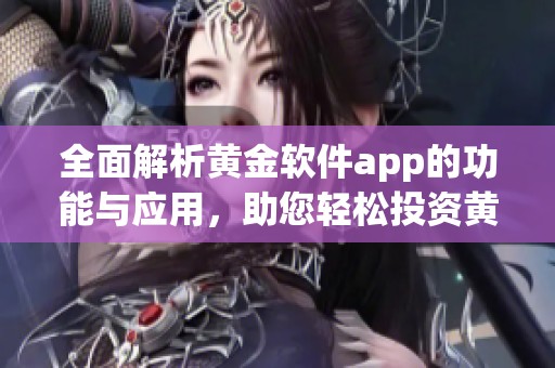 全面解析黄金软件app的功能与应用，助您轻松投资黄金市场