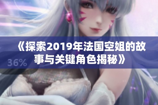 《探索2019年法国空姐的故事与关键角色揭秘》