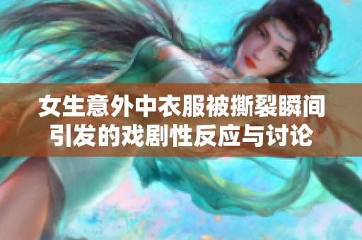 女生意外中衣服被撕裂瞬间引发的戏剧性反应与讨论