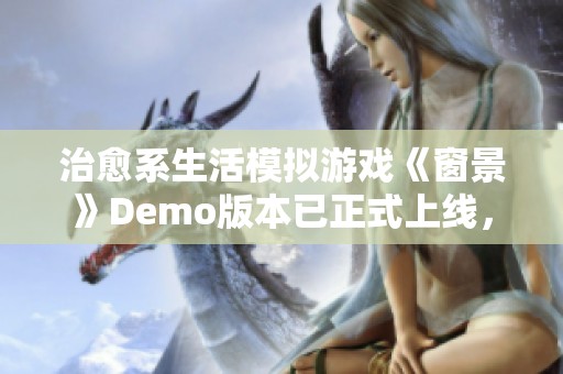 治愈系生活模拟游戏《窗景》Demo版本已正式上线，2025年精彩预约期待中