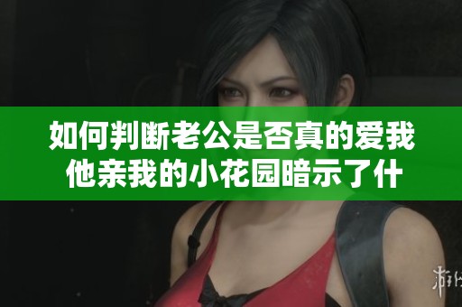 如何判断老公是否真的爱我 他亲我的小花园暗示了什么