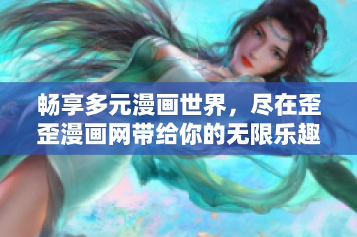 畅享多元漫画世界，尽在歪歪漫画网带给你的无限乐趣