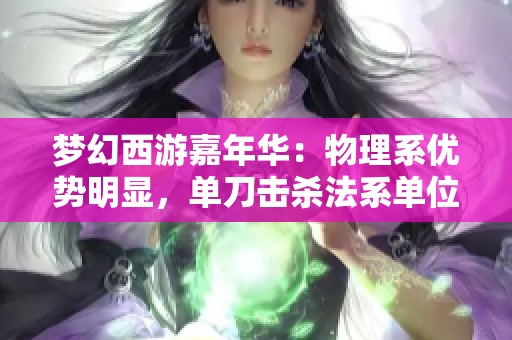 梦幻西游嘉年华：物理系优势明显，单刀击杀法系单位能力大增