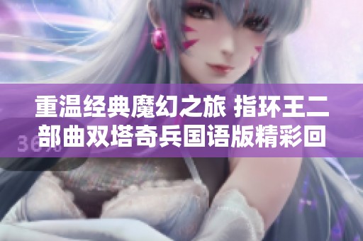 重温经典魔幻之旅 指环王二部曲双塔奇兵国语版精彩回归