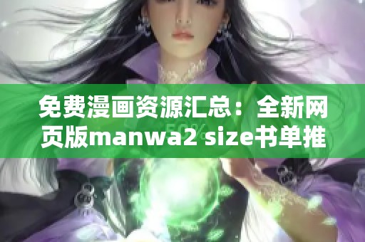 免费漫画资源汇总：全新网页版manwa2 size书单推荐