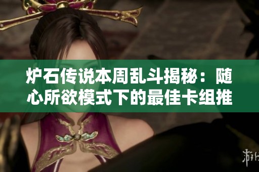 炉石传说本周乱斗揭秘：随心所欲模式下的最佳卡组推荐与解析