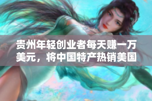 贵州年轻创业者每天赚一万美元，将中国特产热销美国市场