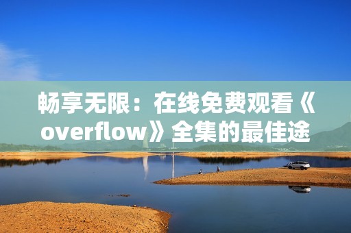 畅享无限：在线免费观看《overflow》全集的最佳途径