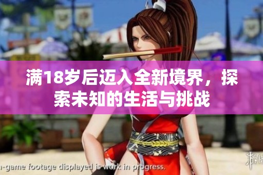 满18岁后迈入全新境界，探索未知的生活与挑战