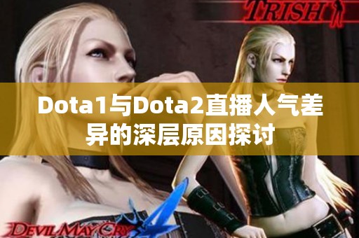 Dota1与Dota2直播人气差异的深层原因探讨