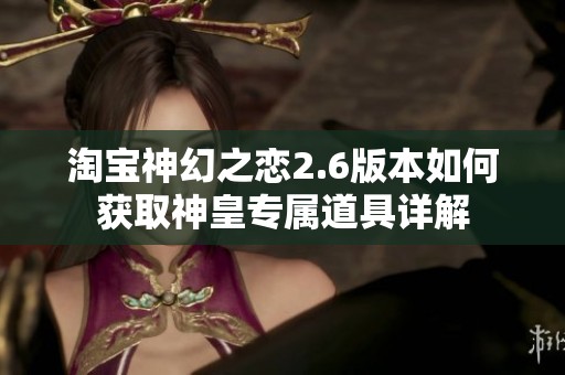 淘宝神幻之恋2.6版本如何获取神皇专属道具详解