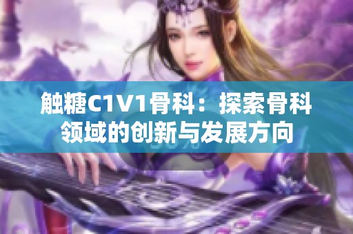 触糖C1V1骨科：探索骨科领域的创新与发展方向