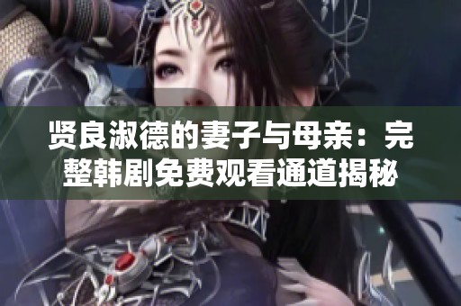 贤良淑德的妻子与母亲：完整韩剧免费观看通道揭秘