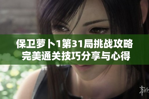 保卫萝卜1第31局挑战攻略 完美通关技巧分享与心得