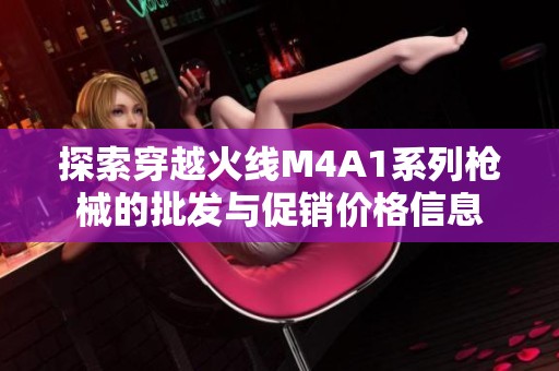 探索穿越火线M4A1系列枪械的批发与促销价格信息